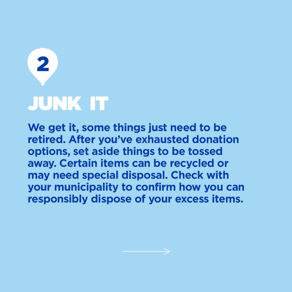 Step 2: Junk It, spring cleaning add text box. "We get it, some things need to be retired. After you've exhausted donation options, set aside things to be tossed away. Certain items can be recycled or may need special disposal. Check with your municipality to confirm how you can responsibly dispose of your excess items."